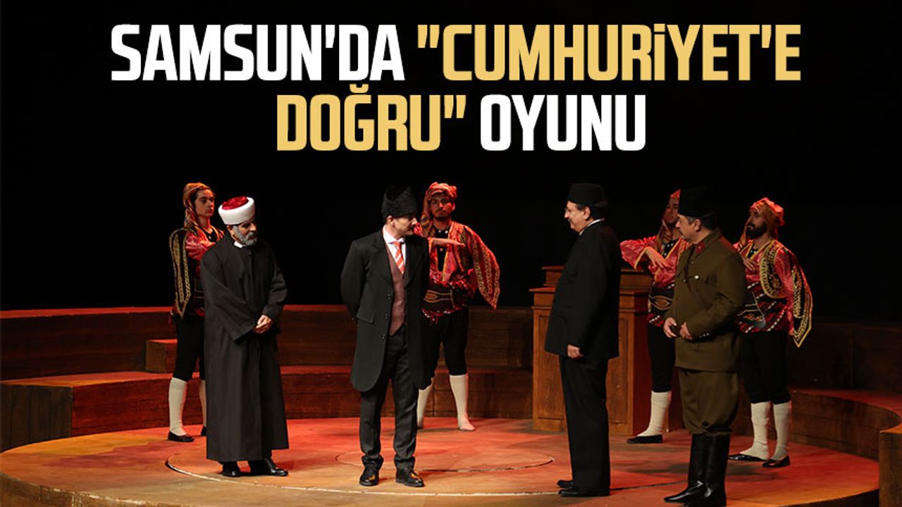 Samsun'da "Cumhuriyet'e Doğru" oyunu