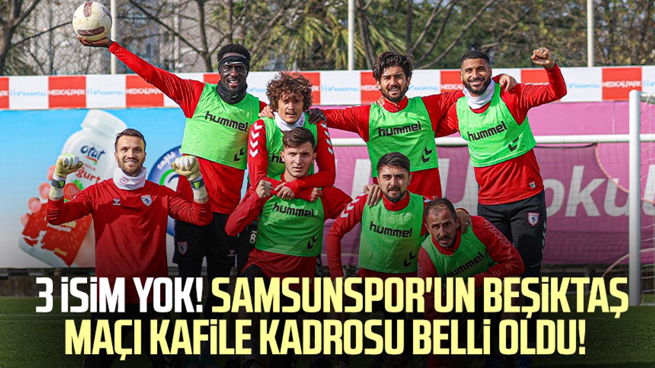 3 isim yok! Samsunspor'un Beşiktaş maçı kafile kadrosu belli oldu!