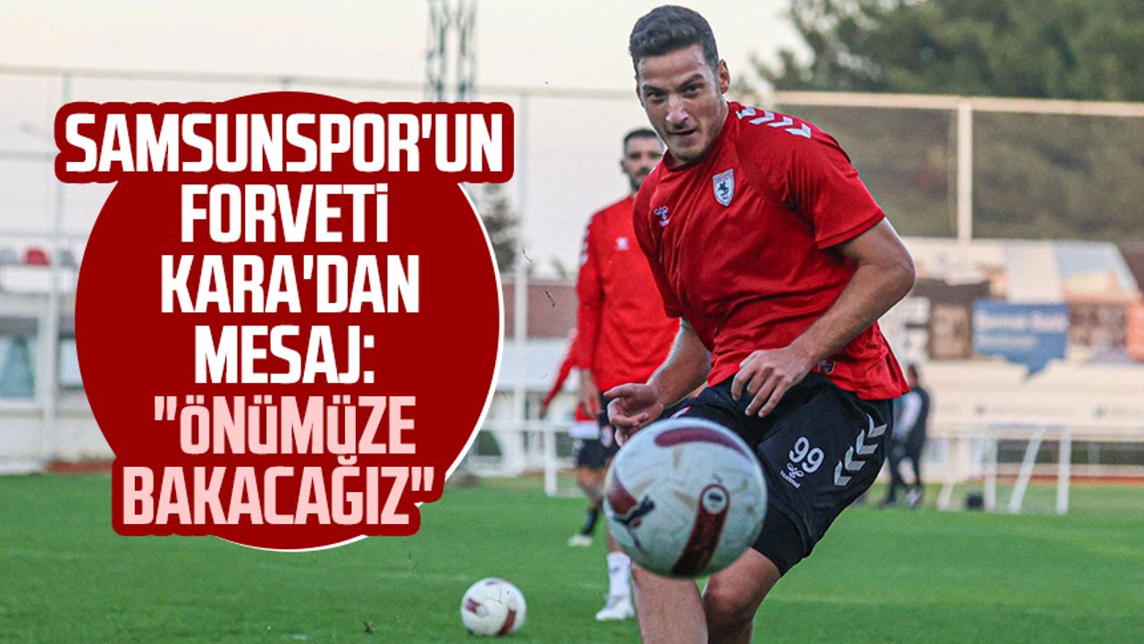 Samsunspor'un forveti Ercan Kara'dan mesaj: "Önümüze bakacağız"