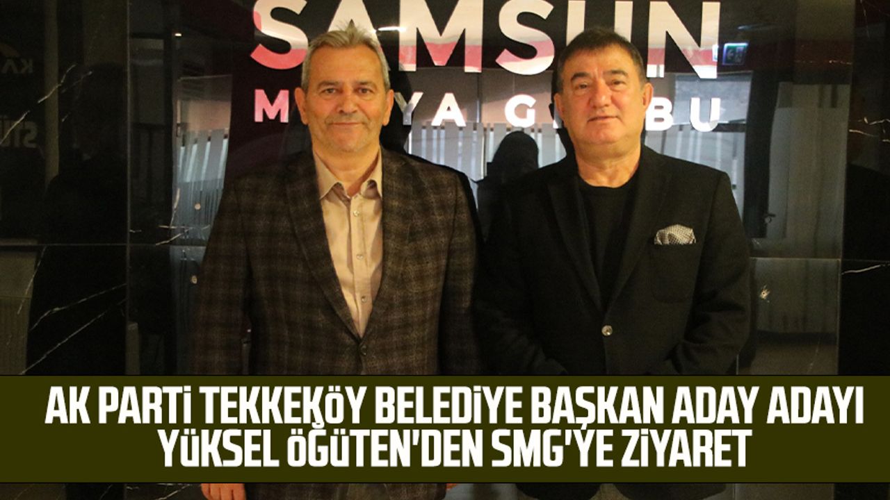 AK Parti Tekkeköy Belediye Başkan Aday Adayı Yüksel Öğüten'den SMG'ye ziyaret