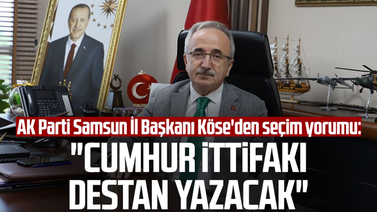 AK Parti Samsun İl Başkanı Mehmet Köse'den seçim yorumu: "Cumhur İttifakı destan yazacak"
