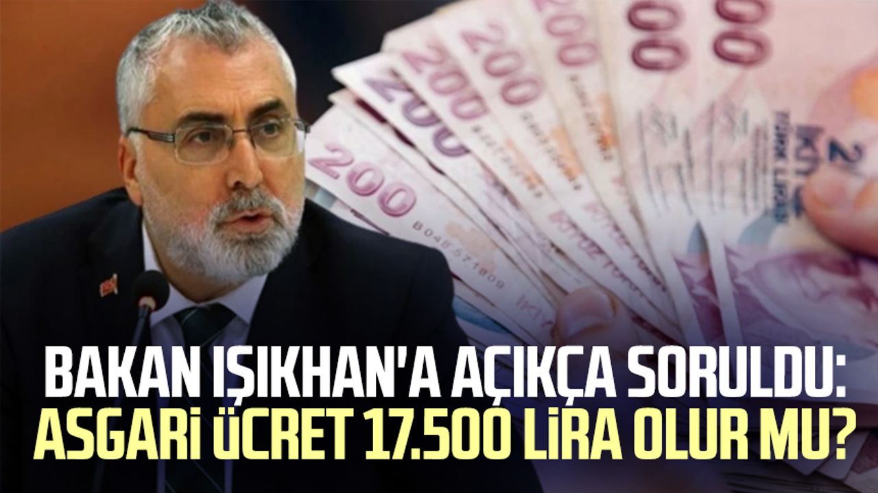 Bakan Işıkhan'a açıkça soruldu: Asgari ücret 17.500 lira olur mu?