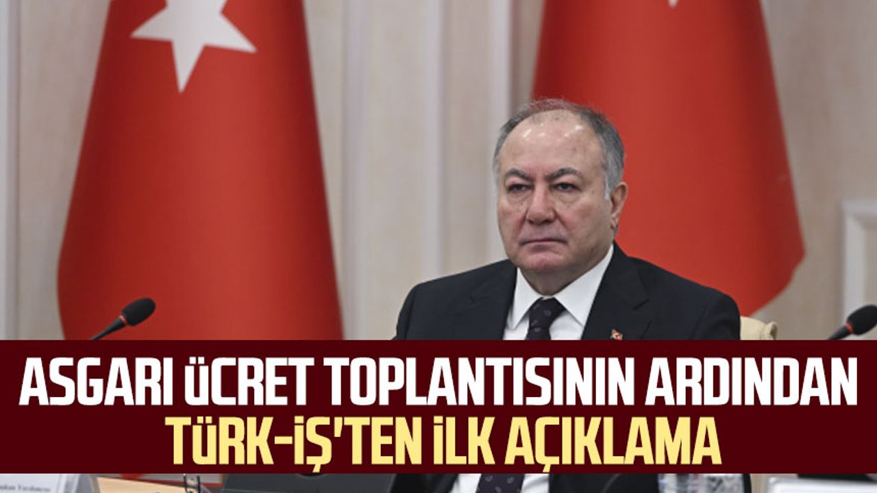Asgari ücret toplantısının ardından TÜRK-İŞ'ten ilk açıklama
