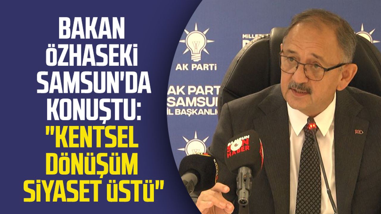 Bakan Mehmet Özhaseki Samsun'da konuştu: "Kentsel dönüşüm siyaset üstü"