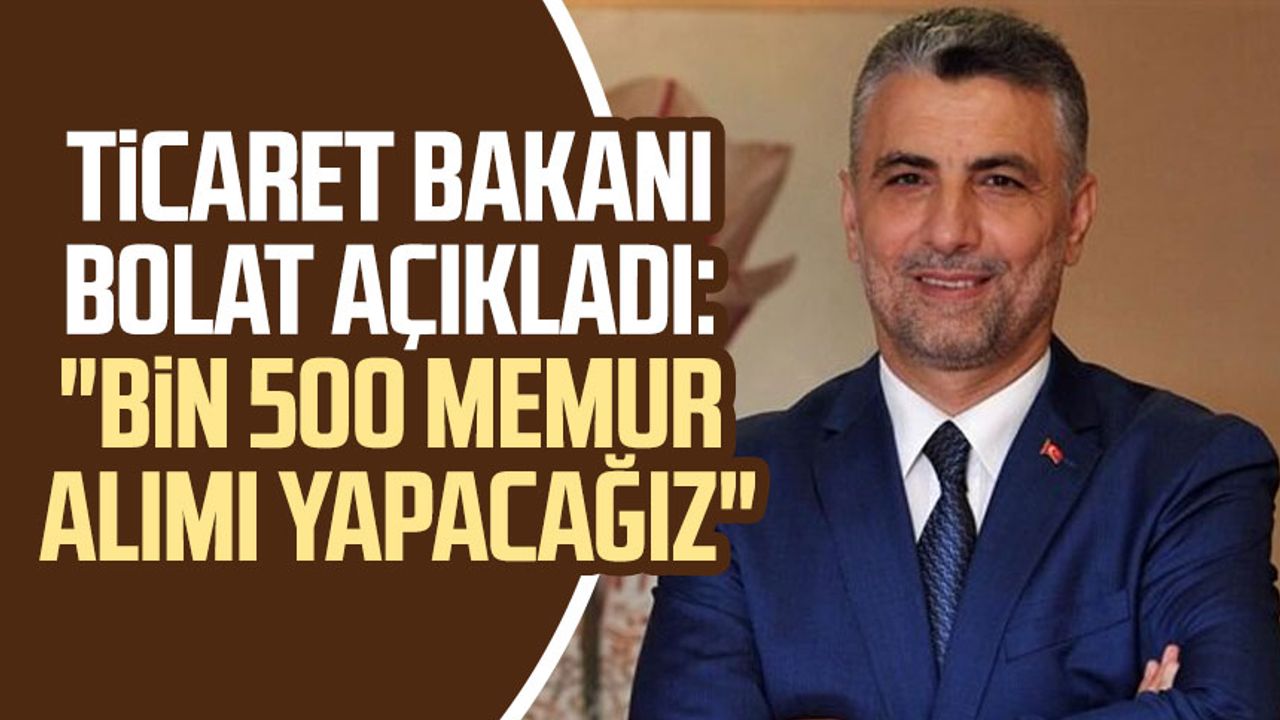 Ticaret Bakanı Ömer Bolat açıkladı: "Bin 500 memur alımı yapacağız"