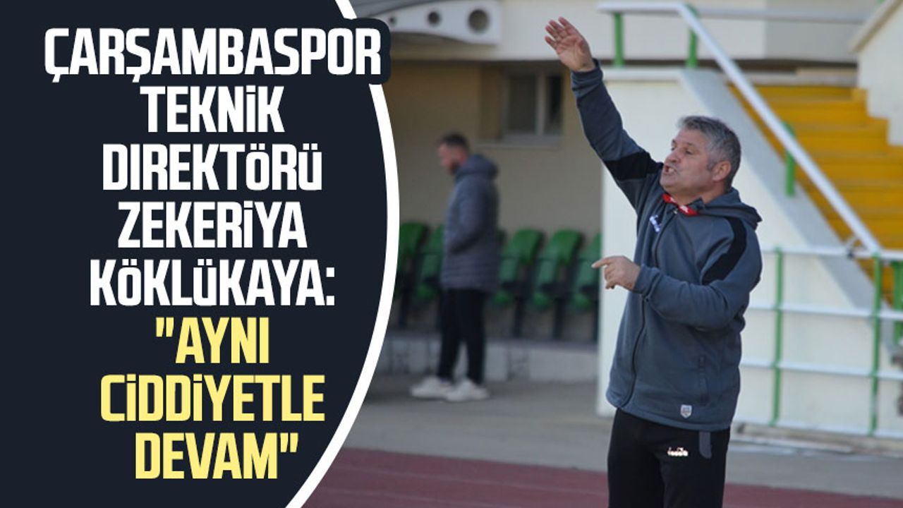 Çarşambaspor Teknik Direktörü Zekeriya Köklükaya: "Aynı ciddiyetle devam"