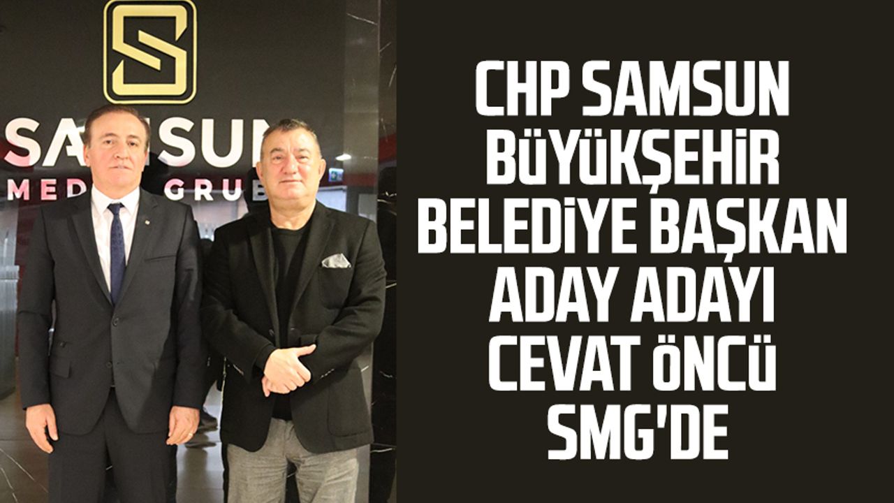 CHP Samsun Büyükşehir Belediye Başkan aday adayı Cevat Öncü SMG'de