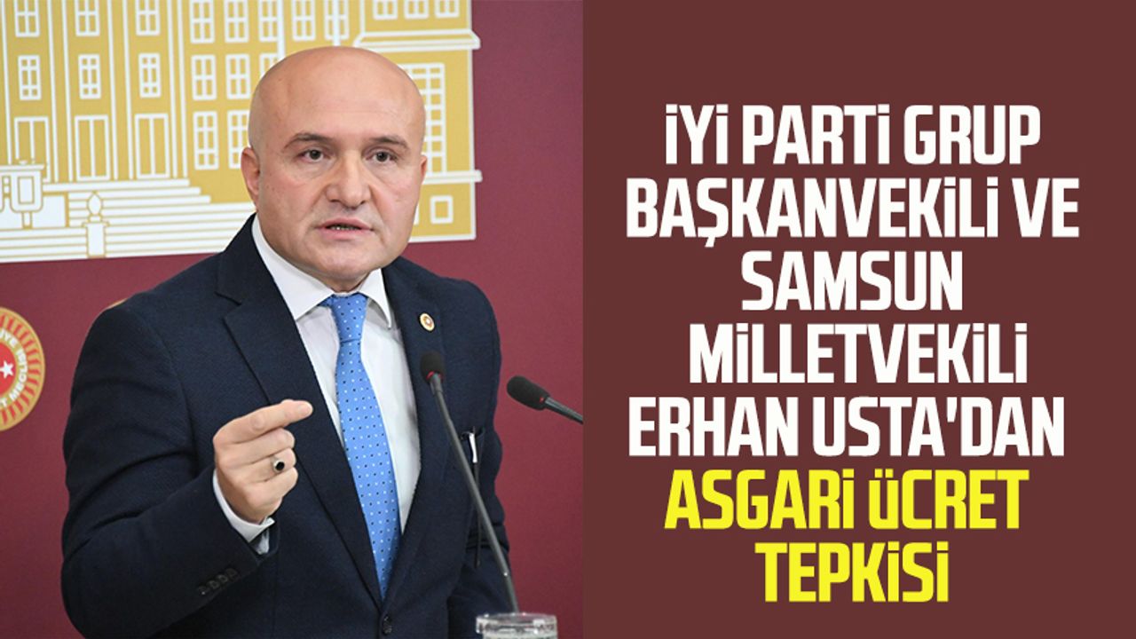 İYİ Parti Grup Başkanvekili ve Samsun Milletvekili Erhan Usta'dan asgari ücret tepkisi