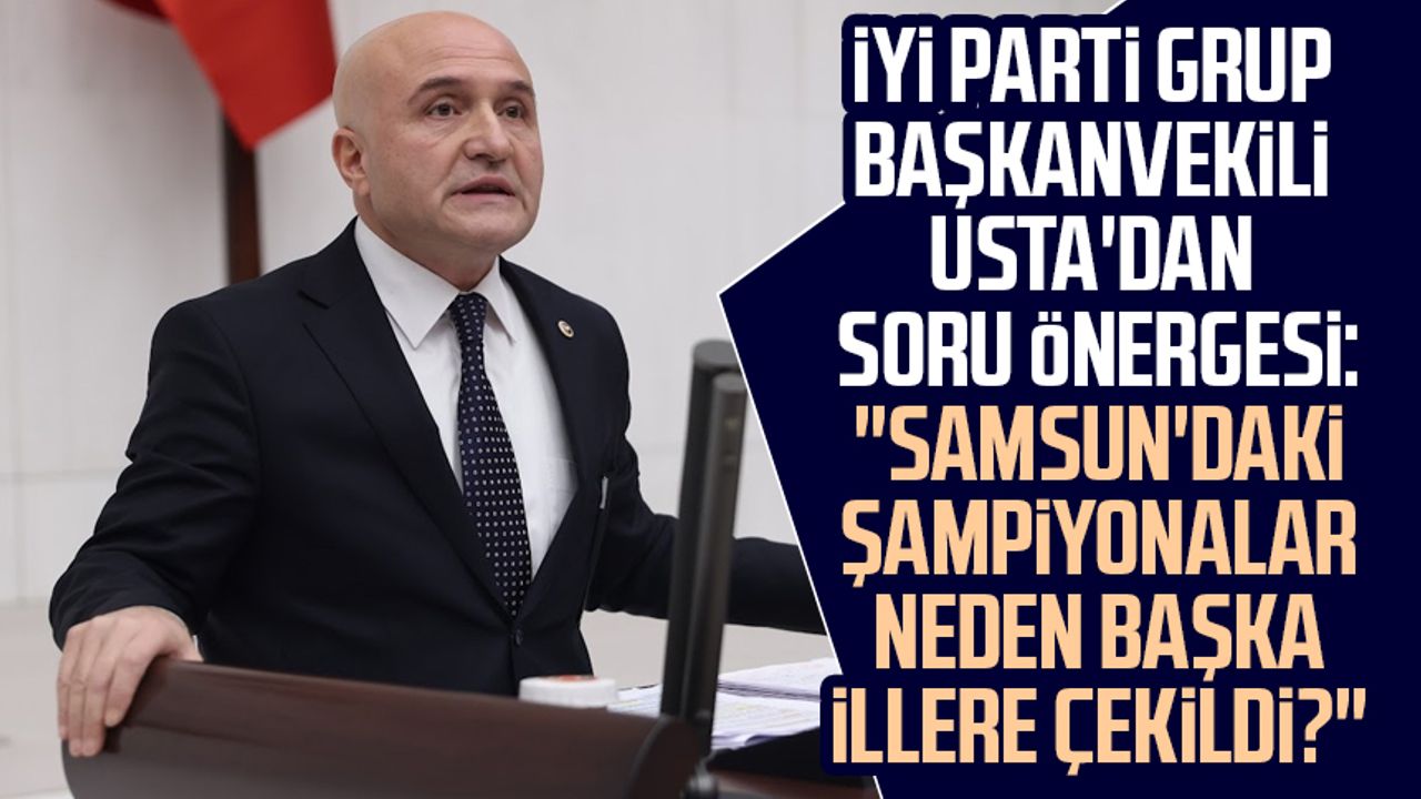 İYİ Parti Grup Başkanvekili Erhan Usta'dan soru önergesi: "Samsun'daki şampiyonalar neden başka illere çekildi?"