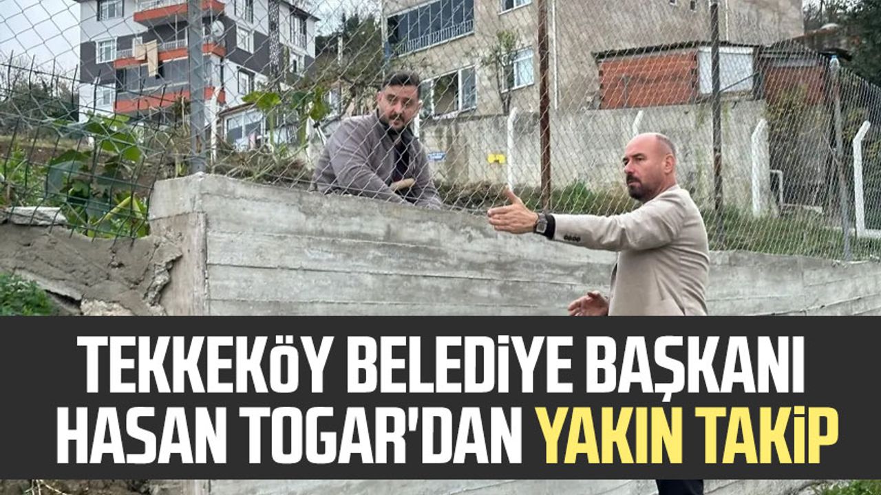 Tekkeköy Belediye Başkanı Hasan Togar'dan yakın takip
