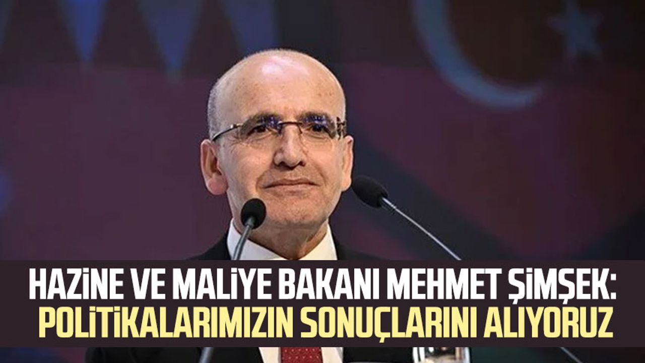Hazine ve Maliye Bakanı Mehmet Şimşek: Politikalarımızın sonuçlarını alıyoruz
