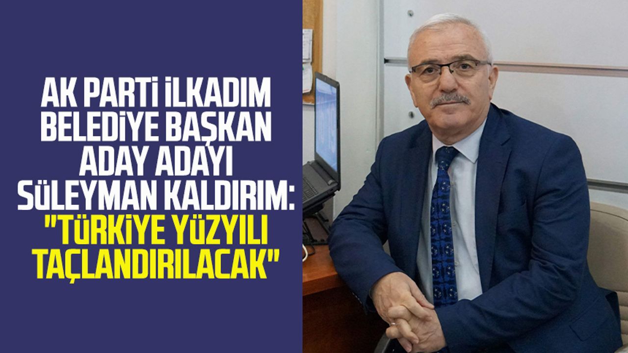 AK Parti İlkadım Belediye Başkan aday adayı Süleyman Kaldırım: "Türkiye Yüzyılı taçlandırılacak"