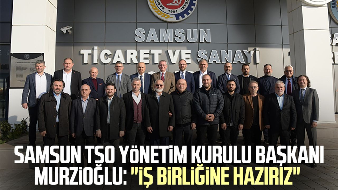 Samsun TSO Yönetim Kurulu Başkanı Salih Zeki Murzioğlu: "İş birliğine hazırız"