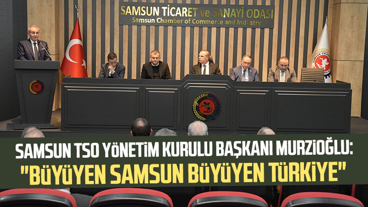 Samsun TSO Yönetim Kurulu Başkanı Murzioğlu: "Büyüyen Samsun büyüyen Türkiye"