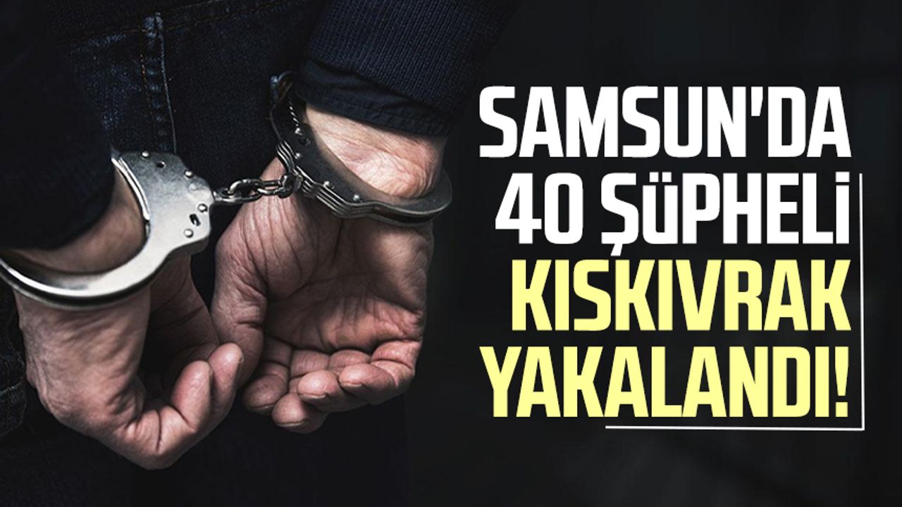 Samsun'da 40 şüpheli kıskıvrak yakalandı!