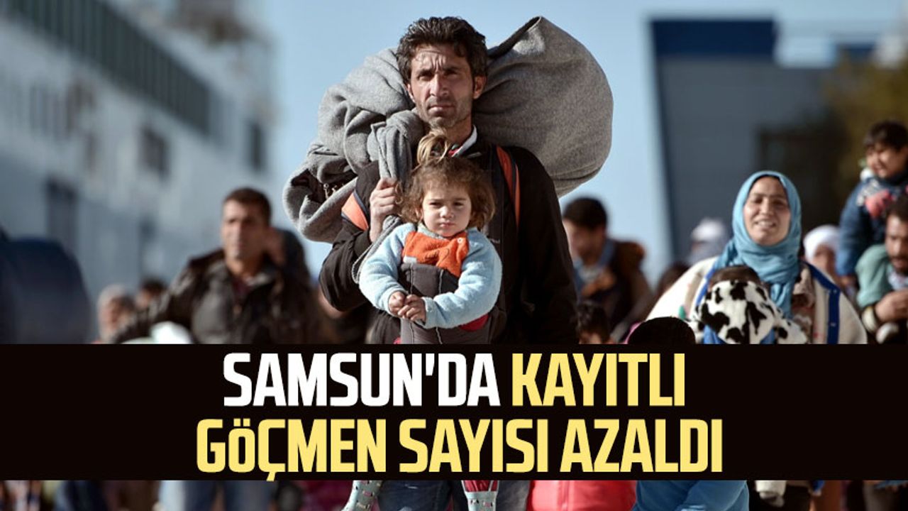 Samsun'da kayıtlı göçmen sayısı azaldı