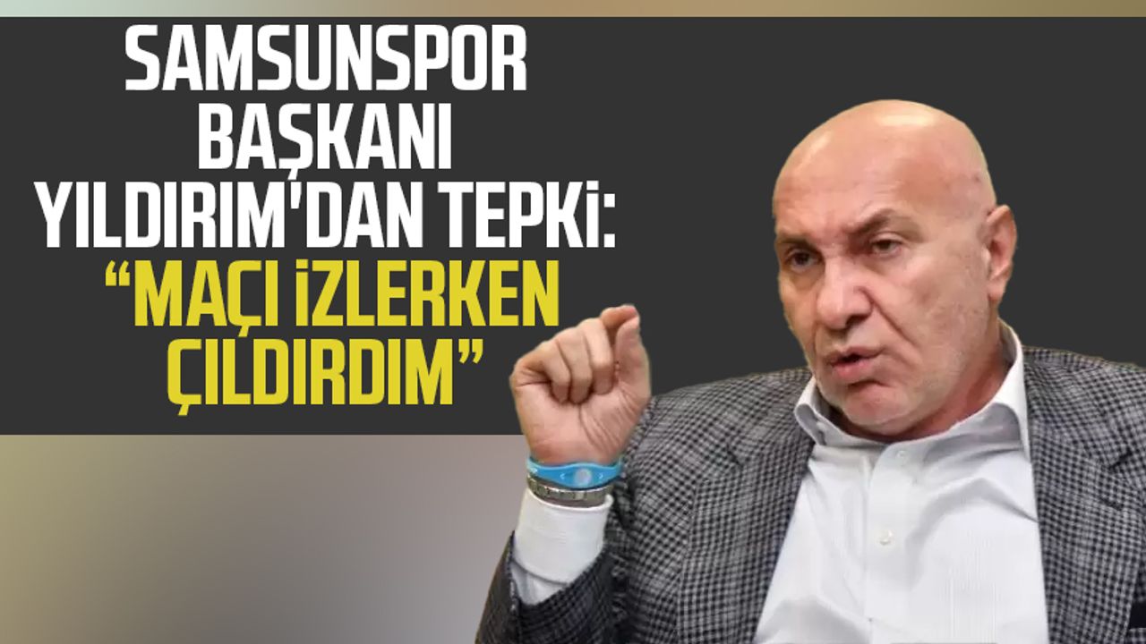 Samsunspor Başkanı Yüksel Yıldırım'dan VAR tepkisi: "O maçı izlerken çıldırdım"