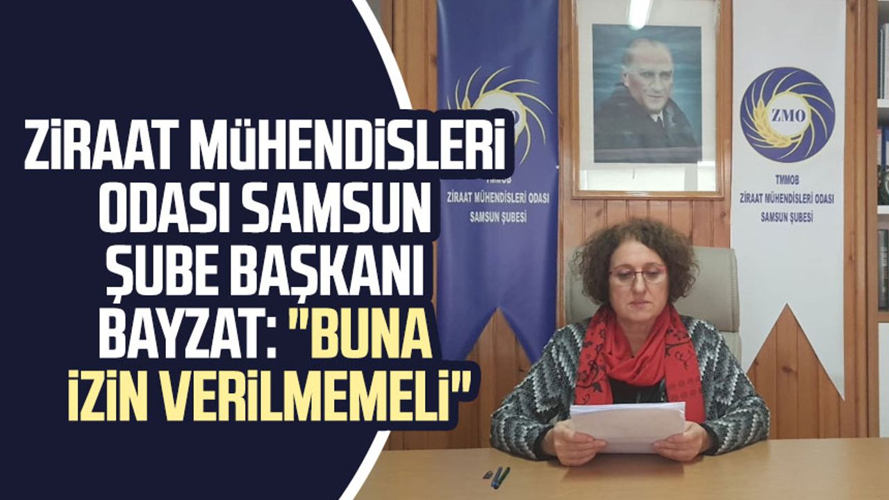Ziraat Mühendisleri Odası Samsun Şube Başkanı Havva Yurdunuseven Bayzat: "Buna izin verilmemeli"