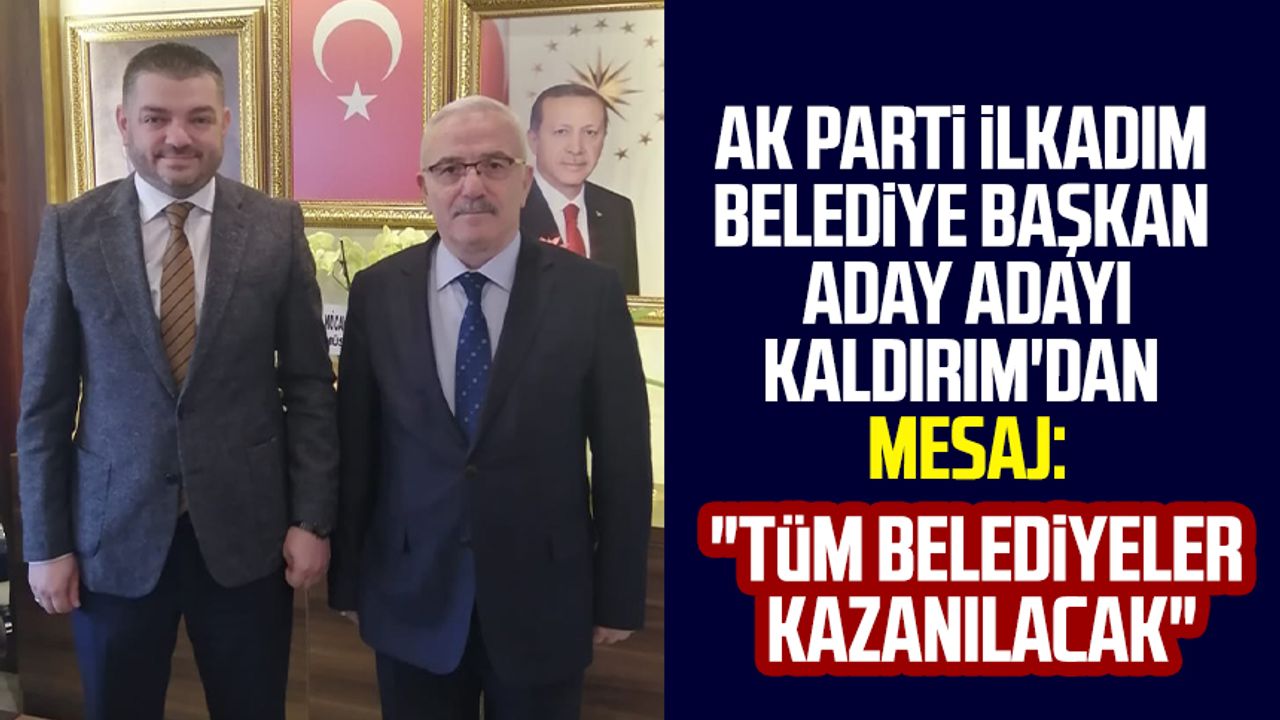 AK Parti İlkadım Belediye Başkan aday adayı Süleyman Kaldırım'dan mesaj: "Tüm belediyeler kazanılacak"