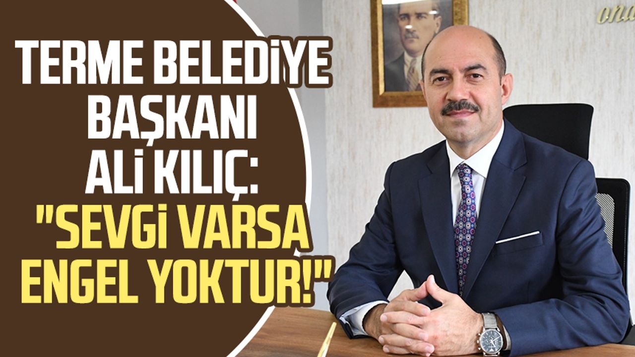 Terme Belediye Başkanı Ali Kılıç: "Sevgi varsa engel yoktur!"