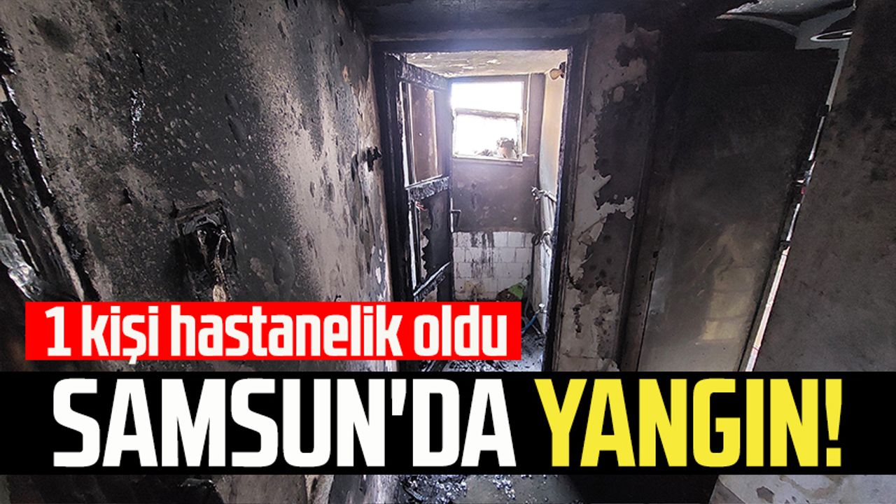 Samsun'da yangın! 1 kişi hastanelik oldu