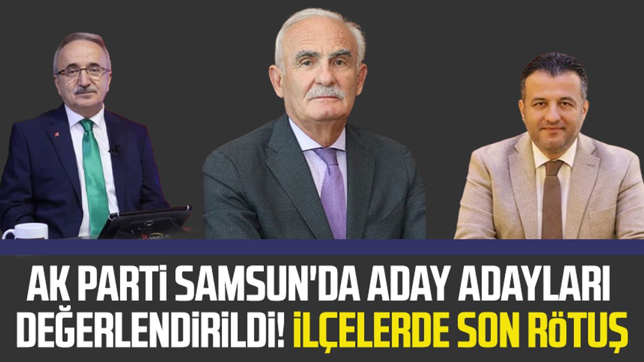 AK Parti Samsun'da aday adayları değerlendirildi! İlçelerde son rötuş