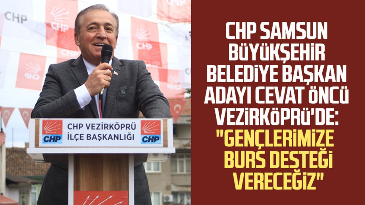 CHP Samsun Büyükşehir Belediye Başkan Adayı Cevat Öncü Vezirköprü'de: "Gençlerimize çok net burs desteği vereceğiz"