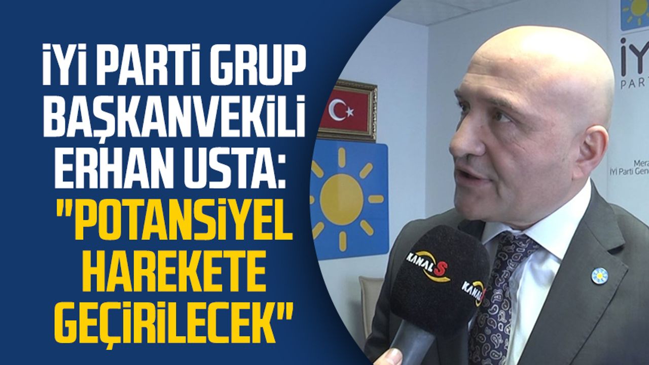İYİ Parti Grup Başkanvekili Erhan Usta: "Potansiyel harekete geçirilecek"