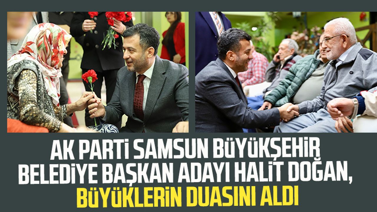 AK Parti Samsun Büyükşehir Belediye Başkan Adayı Halit Doğan, büyüklerin duasını aldı