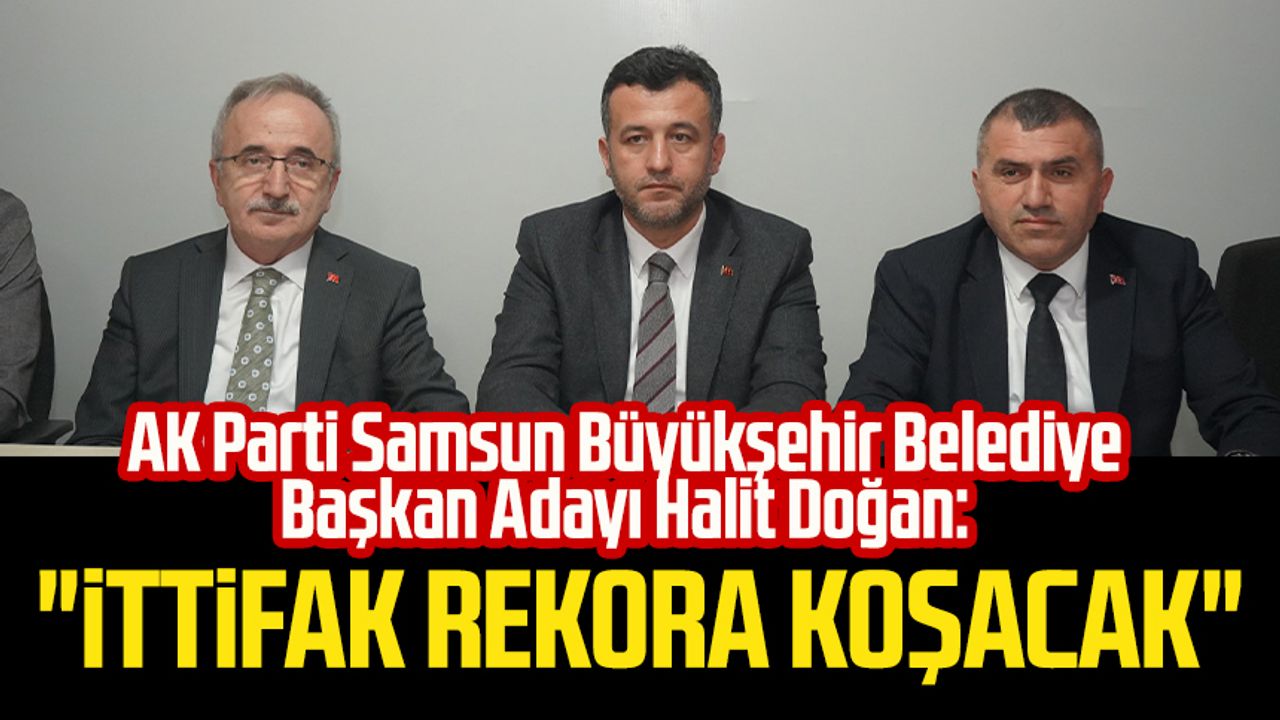 AK Parti Samsun Büyükşehir Belediye Başkan Adayı Halit Doğan: "İttifak rekora koşacak"