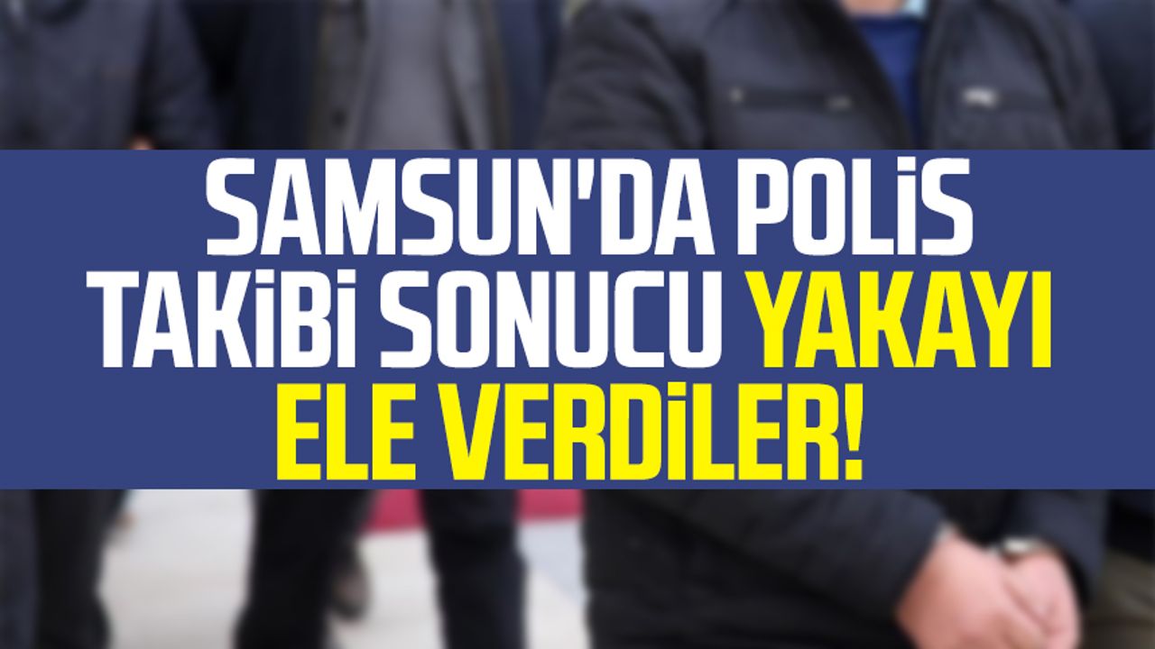 Samsun'da polis takibi sonucu yakayı ele verdiler!