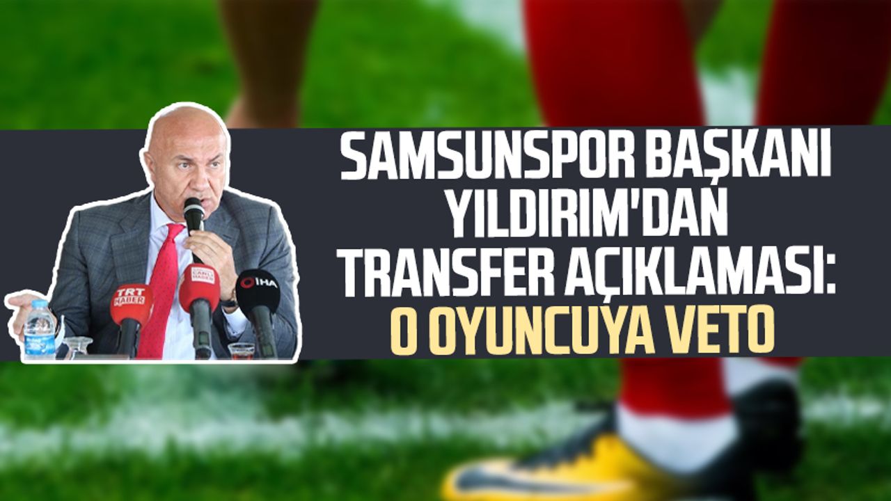 Samsunspor Başkanı Yüksel Yıldırım'dan transfer açıklaması: O oyuncuya veto