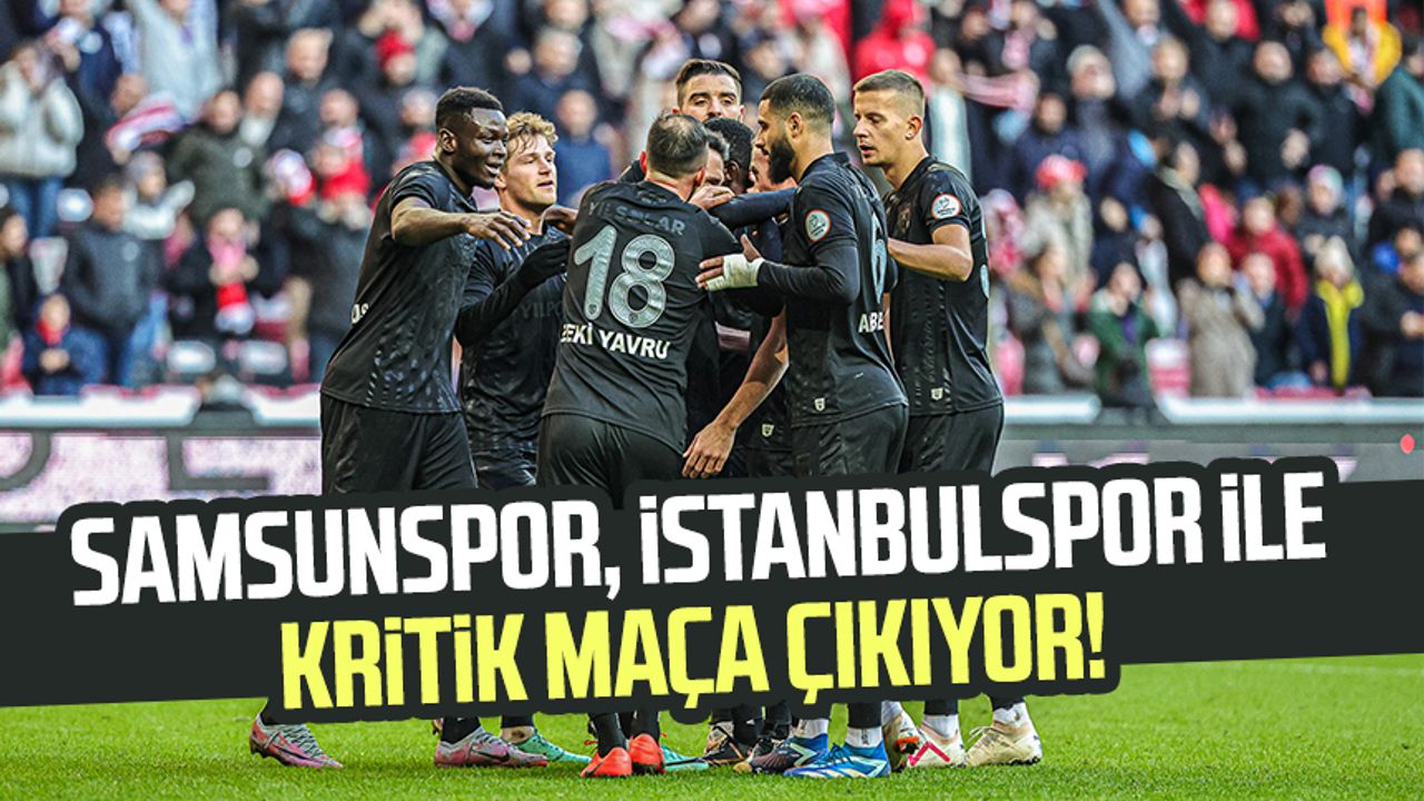 Samsunspor, İstanbulspor ile kritik maça çıkıyor!