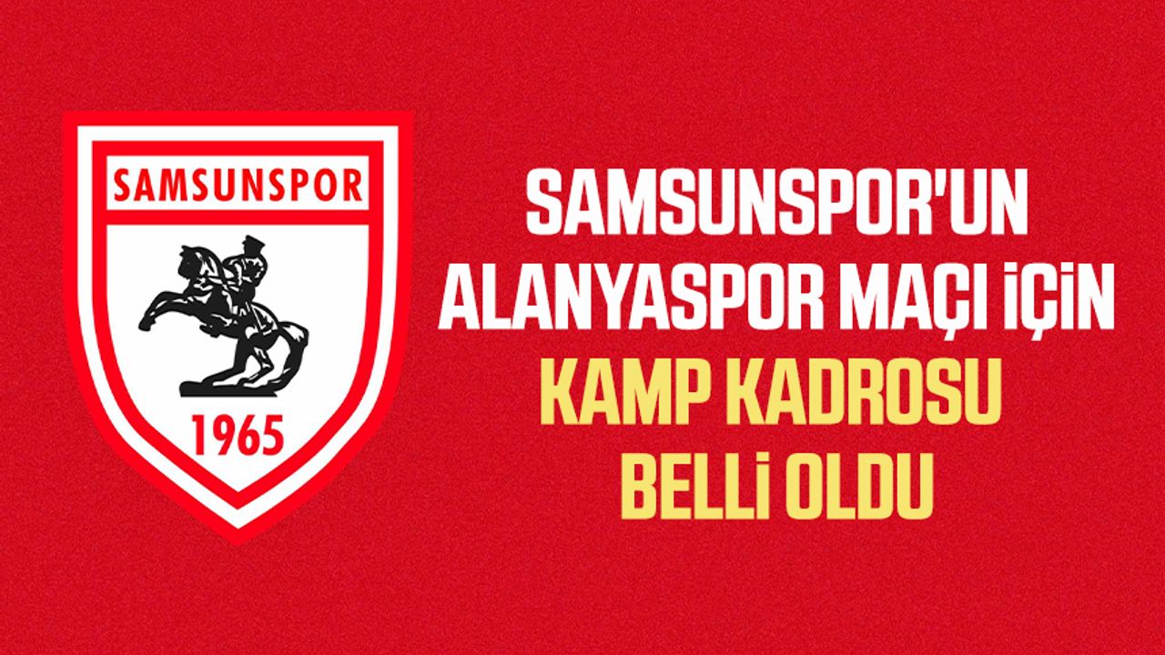 Samsunspor'un Alanyaspor maçı için kamp kadrosu belli oldu