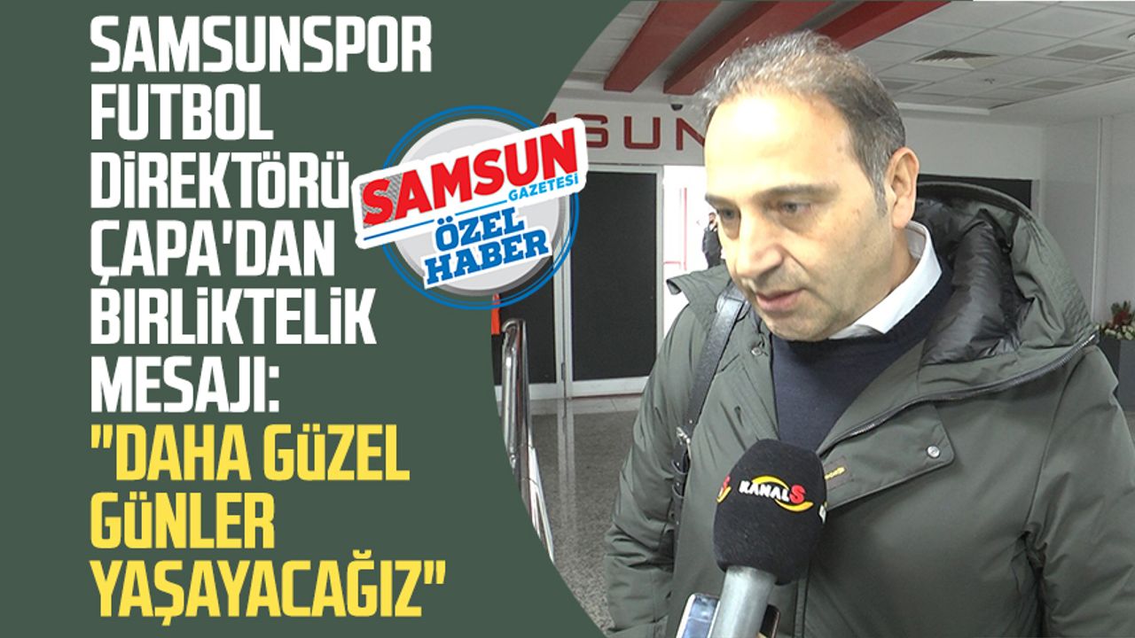Samsunspor Futbol Direktörü Fuat Çapa'dan birliktelik mesajı: "Daha güzel günler yaşayacağız"