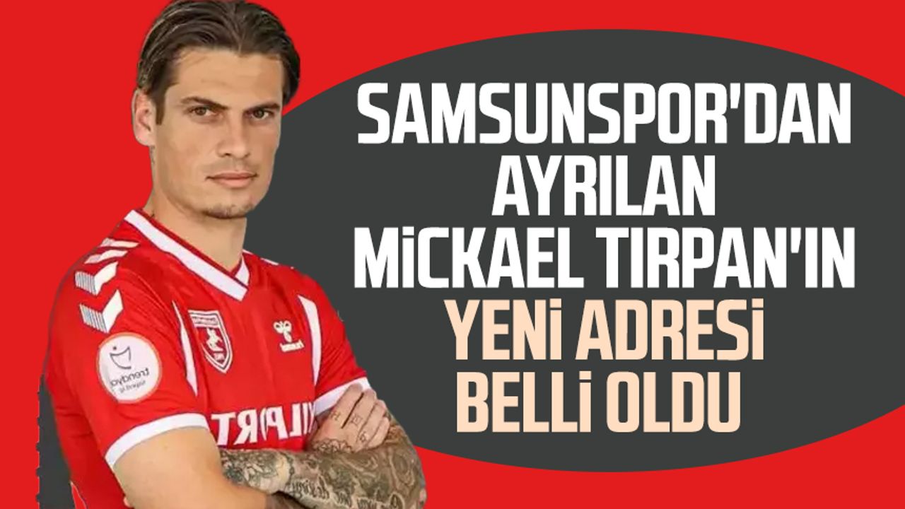 Samsunspor'dan ayrılan Mickael Tirpan'ın yeni adresi belli oldu