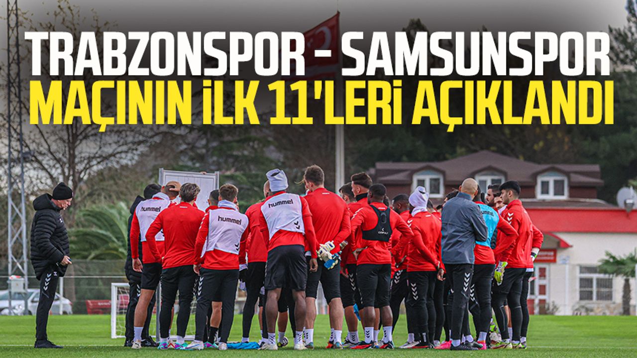 Trabzonspor - Samsunspor maçının ilk 11'leri açıklandı