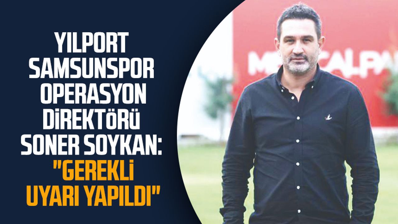 Yılport Samsunspor Operasyon Direktörü Soner Soykan: "Gerekli uyarı yapıldı"
