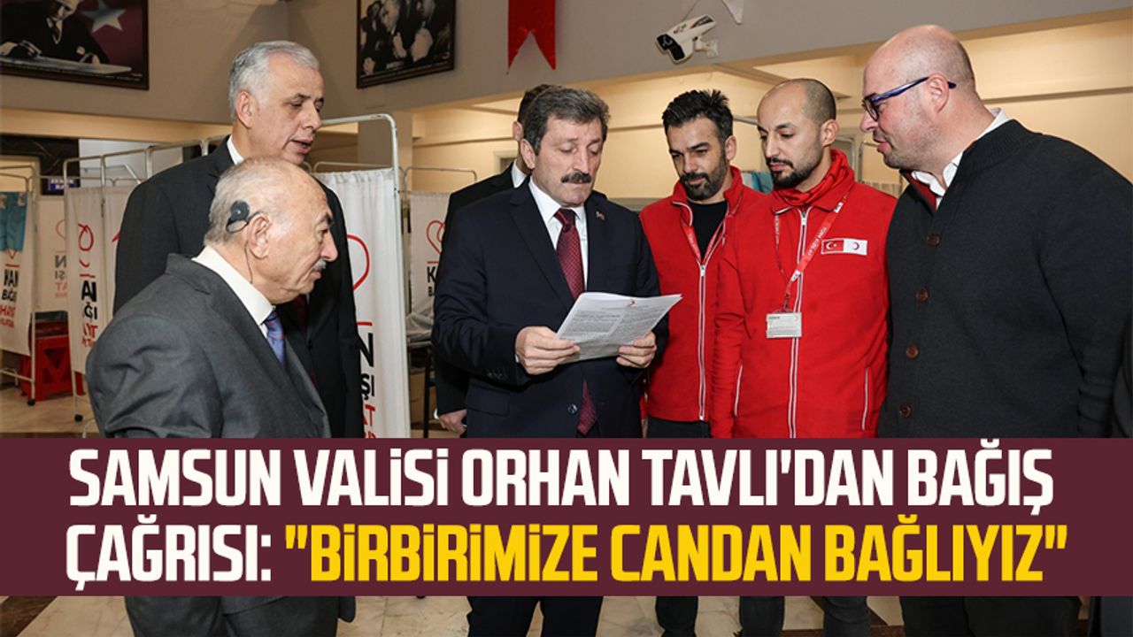 Samsun Valisi Orhan Tavlı'dan bağış çağrısı: "Birbirimize candan bağlıyız"