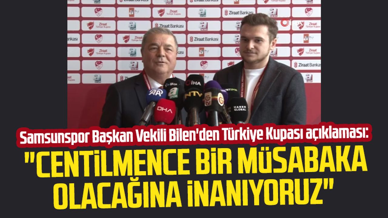 Samsunspor Başkan Vekili Veysel Bilen'den Türkiye Kupası açıklaması: "Centilmence bir müsabaka olacağına inanıyoruz"