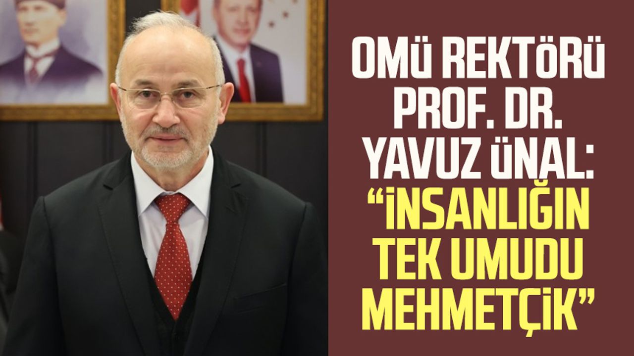 OMÜ Rektörü Prof. Dr. Yavuz Ünal: “İnsanlığın tek umudu Mehmetçik”