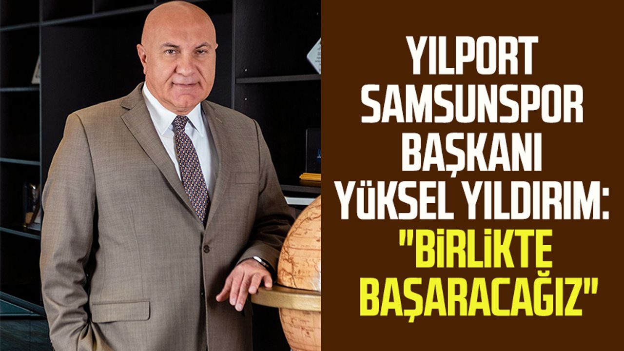 Yılport Samsunspor Başkanı Yüksel Yıldırım: "Birlikte başaracağız"