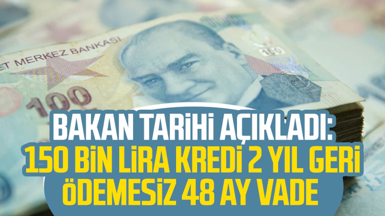 Bakan tarihi açıkladı: 150 bin lira kredi 2 yıl geri ödemesiz 48 ay vade