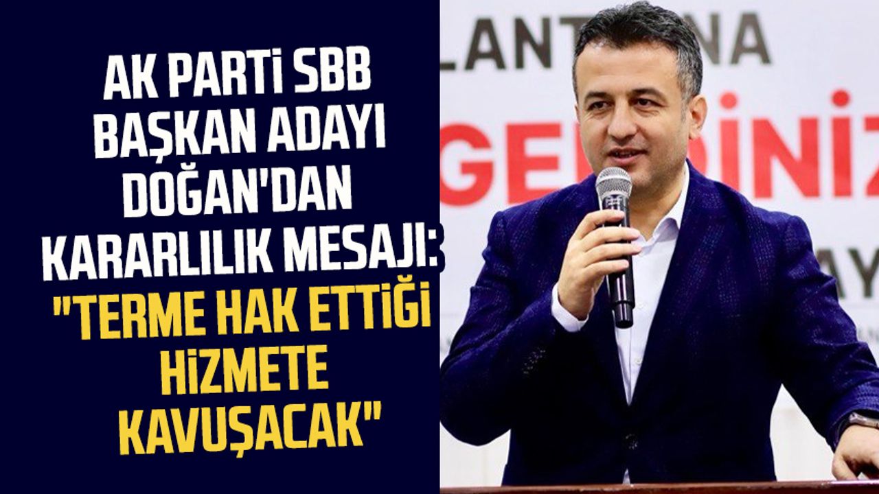 AK Parti SBB Başkan Adayı Halit Doğan'dan kararlılık mesajı: "Terme hak ettiği hizmete kavuşacak"