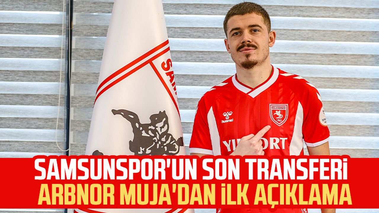Samsunspor'un son transferi  Arbnor Muja'dan ilk açıklama