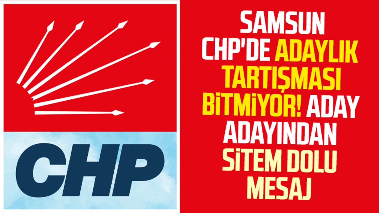 Samsun'da CHP'de adaylık tartışması bitmiyor! Aday adayından sitem dolu mesaj