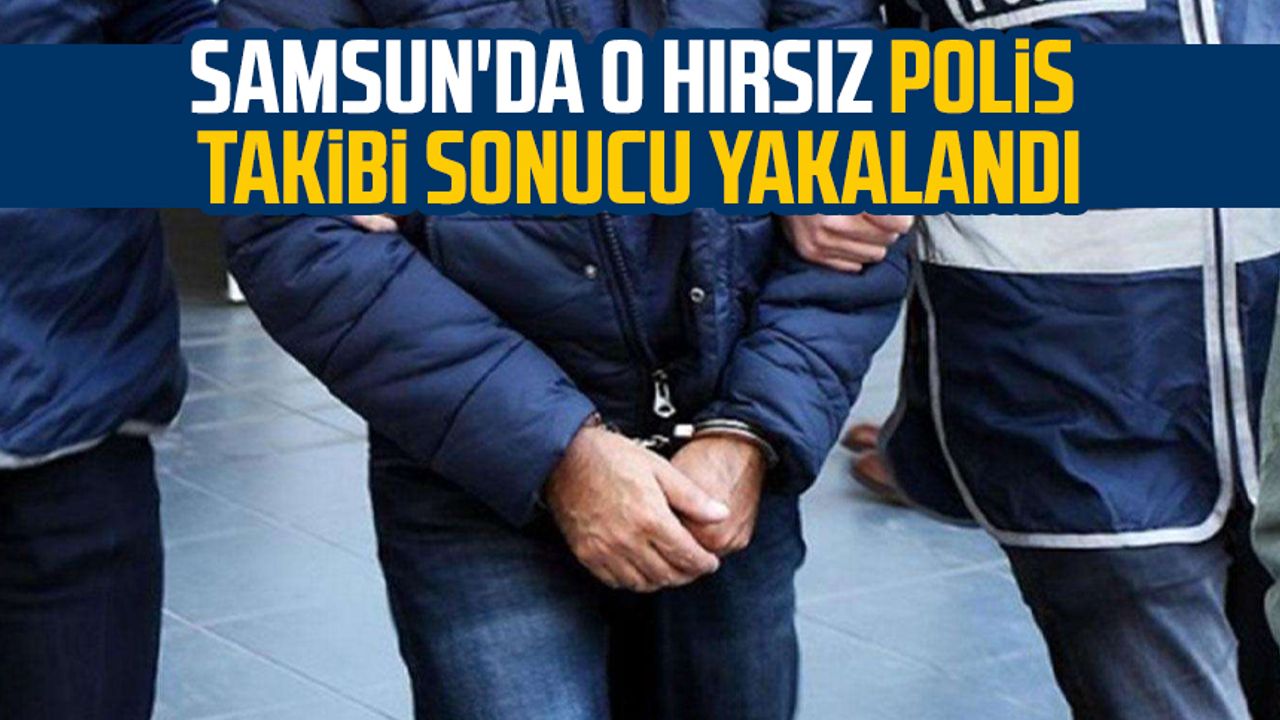 Samsun'da o hırsız polis takibi sonucu yakalandı