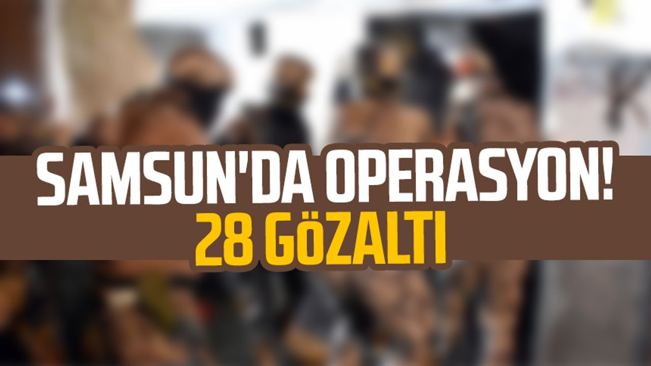 Samsun'da operasyon! 28 gözaltı