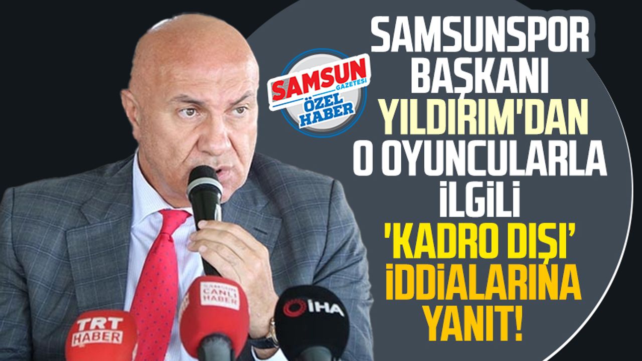 Samsunspor Başkanı Yüksel Yıldırım'dan o oyuncularla ilgili 'kadro dışı' iddialarına yanıt!