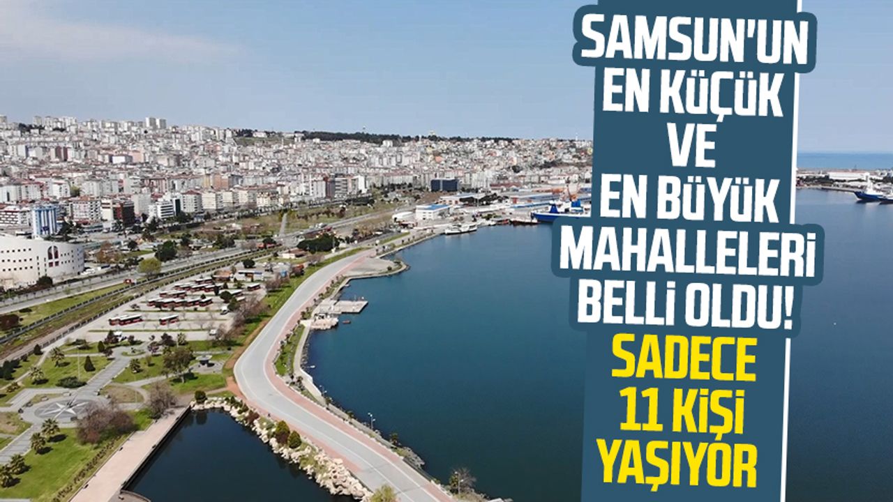 Samsun'un en küçük ve en büyük mahalleleri belli oldu! Sadece 11 kişi yaşıyor